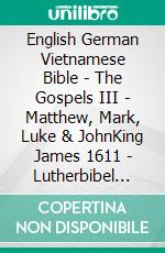 English German Vietnamese Bible - The Gospels III - Matthew, Mark, Luke & JohnKing James 1611 - Lutherbibel 1912 - Kinh Thánh Vi?t Nam 1934. E-book. Formato EPUB ebook di Truthbetold Ministry