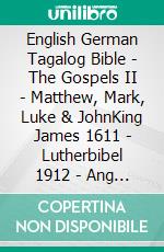 English German Tagalog Bible - The Gospels II - Matthew, Mark, Luke & JohnKing James 1611 - Lutherbibel 1912 - Ang Biblia 1905. E-book. Formato EPUB ebook