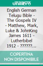 English German Telugu Bible - The Gospels IV - Matthew, Mark, Luke & JohnKing James 1611 - Lutherbibel 1912 - ?????? ?????? 1880. E-book. Formato EPUB ebook di Truthbetold Ministry