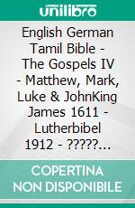 English German Tamil Bible - The Gospels IV - Matthew, Mark, Luke & JohnKing James 1611 - Lutherbibel 1912 - ????? ?????? 1868. E-book. Formato EPUB ebook di Truthbetold Ministry