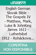 English German Slovak Bible - The Gospels IV - Matthew, Mark, Luke & JohnKing James 1611 - Lutherbibel 1912 - Roháckova Biblia 1936. E-book. Formato EPUB ebook di Truthbetold Ministry