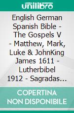 English German Spanish Bible - The Gospels V - Matthew, Mark, Luke & JohnKing James 1611 - Lutherbibel 1912 - Sagradas Escrituras 1569. E-book. Formato EPUB ebook di Truthbetold Ministry