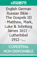 English German Russian Bible - The Gospels III - Matthew, Mark, Luke & JohnKing James 1611 - Lutherbibel 1912 - ???????????? ???????? 1876. E-book. Formato EPUB ebook di Truthbetold Ministry