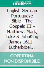 English German Portuguese Bible - The Gospels III - Matthew, Mark, Luke & JohnKing James 1611 - Lutherbibel 1912 - Almeida Recebida 1848. E-book. Formato EPUB ebook di Truthbetold Ministry