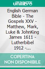 English German Bible - The Gospels XXV - Matthew, Mark, Luke & JohnKing James 1611 - Lutherbibel 1912 - Lutherbibel 1545. E-book. Formato EPUB ebook di Truthbetold Ministry