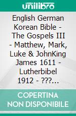 English German Korean Bible - The Gospels III - Matthew, Mark, Luke & JohnKing James 1611 - Lutherbibel 1912 - ??? ??? 1910. E-book. Formato EPUB ebook di Truthbetold Ministry