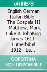 English German Italian Bible - The Gospels III - Matthew, Mark, Luke & JohnKing James 1611 - Lutherbibel 1912 - La Bibbia Riveduta 1924. E-book. Formato EPUB ebook di Truthbetold Ministry