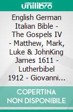 English German Italian Bible - The Gospels IV - Matthew, Mark, Luke & JohnKing James 1611 - Lutherbibel 1912 - Giovanni Diodati 1603. E-book. Formato EPUB ebook