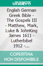 English German Greek Bible - The Gospels III - Matthew, Mark, Luke & JohnKing James 1611 - Lutherbibel 1912 - ?e?e??????? ???a G?af? 1904. E-book. Formato EPUB ebook di Truthbetold Ministry