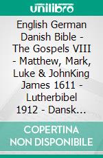 English German Danish Bible - The Gospels VIII - Matthew, Mark, Luke & JohnKing James 1611 - Lutherbibel 1912 - Dansk 1931. E-book. Formato EPUB ebook di Truthbetold Ministry