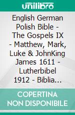 English German Polish Bible - The Gospels IX - Matthew, Mark, Luke & JohnKing James 1611 - Lutherbibel 1912 - Biblia Jakuba Wujka 1599. E-book. Formato EPUB ebook di Truthbetold Ministry