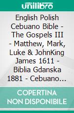 English Polish Cebuano Bible - The Gospels III - Matthew, Mark, Luke & JohnKing James 1611 - Biblia Gdanska 1881 - Cebuano Ang Biblia, Bugna Version 1917. E-book. Formato EPUB ebook di Truthbetold Ministry