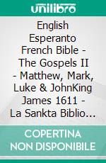 English Esperanto French Bible - The Gospels II - Matthew, Mark, Luke & JohnKing James 1611 - La Sankta Biblio 1926 - La Sainte 1887. E-book. Formato EPUB ebook di Truthbetold Ministry