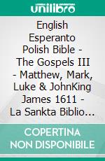 English Esperanto Polish Bible - The Gospels III - Matthew, Mark, Luke & JohnKing James 1611 - La Sankta Biblio 1926 - Biblia Gdanska 1881. E-book. Formato EPUB ebook di Truthbetold Ministry