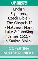 English Esperanto Czech Bible - The Gospels II - Matthew, Mark, Luke & JohnKing James 1611 - La Sankta Biblio 1926 - Bible Kralická 1613. E-book. Formato EPUB ebook di Truthbetold Ministry