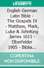 English German Latin Bible - The Gospels IV - Matthew, Mark, Luke & JohnKing James 1611 - Elberfelder 1905 - Biblia Sacra Vulgata 405. E-book. Formato EPUB ebook di Truthbetold Ministry