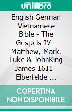 English German Vietnamese Bible - The Gospels IV - Matthew, Mark, Luke & JohnKing James 1611 - Elberfelder 1905 - Kinh Thánh Vi?t Nam 1934. E-book. Formato EPUB ebook di Truthbetold Ministry