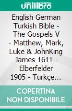 English German Turkish Bible - The Gospels V - Matthew, Mark, Luke & JohnKing James 1611 - Elberfelder 1905 - Türkçe Incil 2001. E-book. Formato EPUB ebook di Truthbetold Ministry