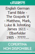 English German Tamil Bible - The Gospels V - Matthew, Mark, Luke & JohnKing James 1611 - Elberfelder 1905 - ????? ?????? 1868. E-book. Formato EPUB ebook di Truthbetold Ministry