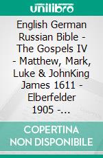 English German Russian Bible - The Gospels IV - Matthew, Mark, Luke & JohnKing James 1611 - Elberfelder 1905 - ???????????? ???????? 1876. E-book. Formato EPUB ebook di Truthbetold Ministry