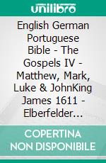 English German Portuguese Bible - The Gospels IV - Matthew, Mark, Luke & JohnKing James 1611 - Elberfelder 1905 - Almeida Recebida 1848. E-book. Formato EPUB ebook di Truthbetold Ministry