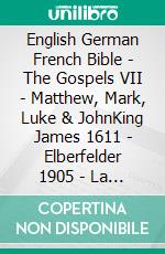 English German French Bible - The Gospels VII - Matthew, Mark, Luke & JohnKing James 1611 - Elberfelder 1905 - La Sainte 1887. E-book. Formato EPUB ebook