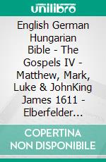 English German Hungarian Bible - The Gospels IV - Matthew, Mark, Luke & JohnKing James 1611 - Elberfelder 1905 - Károli 1589. E-book. Formato EPUB ebook di Truthbetold Ministry