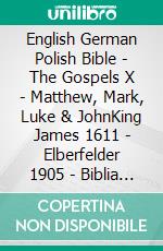 English German Polish Bible - The Gospels X - Matthew, Mark, Luke & JohnKing James 1611 - Elberfelder 1905 - Biblia Gdanska 1881. E-book. Formato EPUB ebook di Truthbetold Ministry