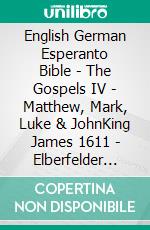 English German Esperanto Bible - The Gospels IV - Matthew, Mark, Luke & JohnKing James 1611 - Elberfelder 1905 - La Sankta Biblio 1926. E-book. Formato EPUB ebook di Truthbetold Ministry