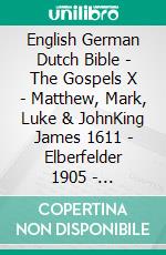 English German Dutch Bible - The Gospels X - Matthew, Mark, Luke & JohnKing James 1611 - Elberfelder 1905 - Statenvertaling 1637. E-book. Formato EPUB ebook di Truthbetold Ministry