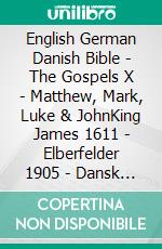 English German Danish Bible - The Gospels X - Matthew, Mark, Luke & JohnKing James 1611 - Elberfelder 1905 - Dansk 1931. E-book. Formato EPUB ebook