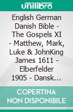 English German Danish Bible - The Gospels XI - Matthew, Mark, Luke & JohnKing James 1611 - Elberfelder 1905 - Dansk 1871. E-book. Formato EPUB ebook di Truthbetold Ministry