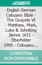 English German Cebuano Bible - The Gospels VI - Matthew, Mark, Luke & JohnKing James 1611 - Elberfelder 1905 - Cebuano Ang Biblia, Bugna Version 1917. E-book. Formato EPUB ebook di Truthbetold Ministry