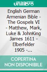 English German Armenian Bible - The Gospels VI - Matthew, Mark, Luke & JohnKing James 1611 - Elberfelder 1905 - ???????????? 1910. E-book. Formato EPUB ebook di Truthbetold Ministry