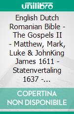 English Dutch Romanian Bible - The Gospels II - Matthew, Mark, Luke & JohnKing James 1611 - Statenvertaling 1637 - Cornilescu 1921. E-book. Formato EPUB ebook