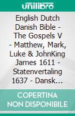 English Dutch Danish Bible - The Gospels V - Matthew, Mark, Luke & JohnKing James 1611 - Statenvertaling 1637 - Dansk 1871. E-book. Formato EPUB ebook di Truthbetold Ministry