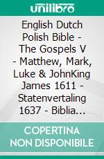 English Dutch Polish Bible - The Gospels V - Matthew, Mark, Luke & JohnKing James 1611 - Statenvertaling 1637 - Biblia Jakuba Wujka 1599. E-book. Formato EPUB ebook di Truthbetold Ministry