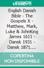 English Danish Bible - The Gospels X - Matthew, Mark, Luke & JohnKing James 1611 - Dansk 1931 - Dansk 1871. E-book. Formato EPUB ebook