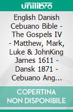 English Danish Cebuano Bible - The Gospels IV - Matthew, Mark, Luke & JohnKing James 1611 - Dansk 1871 - Cebuano Ang Biblia, Bugna Version 1917. E-book. Formato EPUB ebook