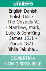 English Danish Polish Bible - The Gospels VI - Matthew, Mark, Luke & JohnKing James 1611 - Dansk 1871 - Biblia Jakuba Wujka 1599. E-book. Formato EPUB ebook