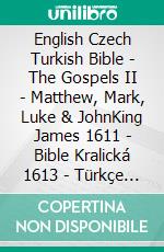 English Czech Turkish Bible - The Gospels II - Matthew, Mark, Luke & JohnKing James 1611 - Bible Kralická 1613 - Türkçe Incil 2001. E-book. Formato EPUB ebook di Truthbetold Ministry