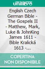 English Czech German Bible - The Gospels II - Matthew, Mark, Luke & JohnKing James 1611 - Bible Kralická 1613 - Lutherbibel 1545. E-book. Formato EPUB ebook di Truthbetold Ministry