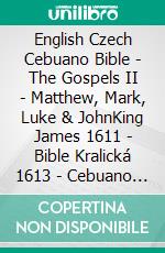 English Czech Cebuano Bible - The Gospels II - Matthew, Mark, Luke & JohnKing James 1611 - Bible Kralická 1613 - Cebuano Ang Biblia, Bugna Version 1917. E-book. Formato EPUB ebook di Truthbetold Ministry