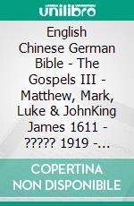 English Chinese German Bible - The Gospels III - Matthew, Mark, Luke & JohnKing James 1611 - ????? 1919 - Menge 1926. E-book. Formato EPUB ebook