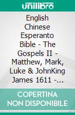 English Chinese Esperanto Bible - The Gospels II - Matthew, Mark, Luke & JohnKing James 1611 - ????? 1919 - La Sankta Biblio 1926. E-book. Formato EPUB ebook di Truthbetold Ministry