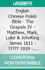 English Chinese Polish Bible - The Gospels IV - Matthew, Mark, Luke & JohnKing James 1611 - ????? 1919 - Biblia Jakuba Wujka 1599. E-book. Formato EPUB ebook di Truthbetold Ministry