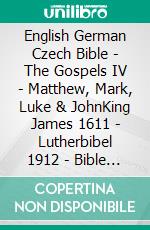 English German Czech Bible - The Gospels IV - Matthew, Mark, Luke & JohnKing James 1611 - Lutherbibel 1912 - Bible Kralická 1613. E-book. Formato EPUB ebook