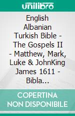 English Albanian Turkish Bible - The Gospels II - Matthew, Mark, Luke & JohnKing James 1611 - Bibla Shqiptare 1884 - Türkçe Incil 2001. E-book. Formato EPUB ebook di Truthbetold Ministry