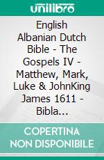 English Albanian Dutch Bible - The Gospels IV - Matthew, Mark, Luke & JohnKing James 1611 - Bibla Shqiptare 1884 - Lutherse Vertaling 1648. E-book. Formato EPUB ebook di Truthbetold Ministry