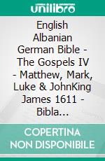 English Albanian German Bible - The Gospels IV - Matthew, Mark, Luke & JohnKing James 1611 - Bibla Shqiptare 1884 - Lutherbibel 1545. E-book. Formato EPUB ebook